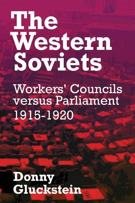 The Western Soviets: Workers Councils versus Parliament 1915-1920