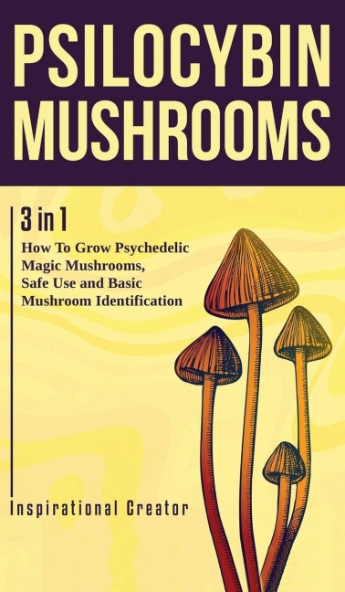 Psilocybin Mushrooms: 3 in 1: How to Grow Psychedelic Magic Mushrooms, Safe Use, and Basic Mushroom Identification