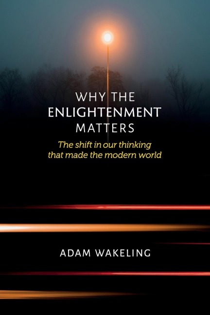 Why the Enlightenment Matters: The Shift in Our Thinking That Made the Modern World