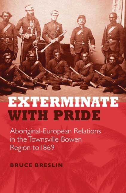 Exterminate with Pride: Aboriginal-European Relations in the Townsville-Bowen Region to 1869