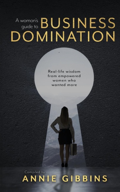 A Womans Guide to Business Domination: Real-life wisdom from empowered women who wanted more