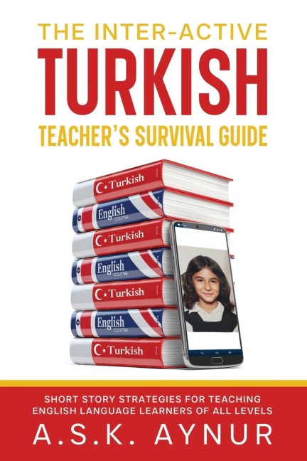 THE INTER-ACTIVE TURKISH TEACHERS SURVIVAL GUIDE: SHORT STORY STRATEGIES FOR TEACHING ENGLISH LANGUAGE LEARNERS OF ALL LEVELS