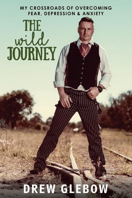 The Wild Journey: My Crossroads of Overcoming Fear, Depression & Anxiety