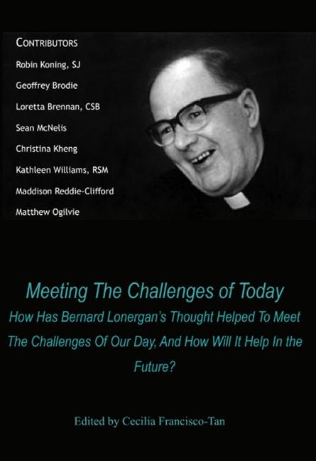 Meeting The Challenges of Today: How Has Bernard Lonergans Thought Helped To Meet The Challenges Of Our Day, And How Will It Help In the Future?