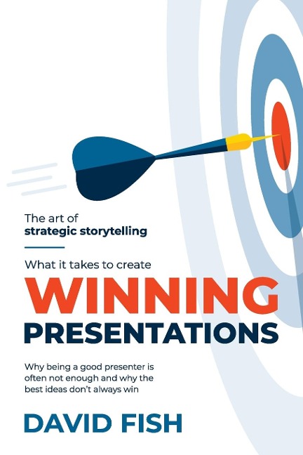 What It Takes to Create Winning Presentations: Why being a good presenter is often not enough and why the best ideas dont always win