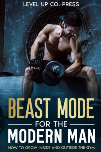 Beast Mode for the Modern Man How to Grow Inside and Outside the Gym