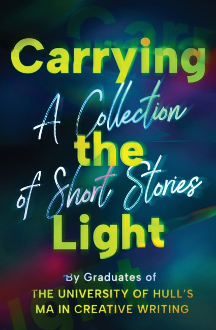 Carrying the Light: A Collection of Short Stories by Graduates of the University of Hull's MA in Creative Writing