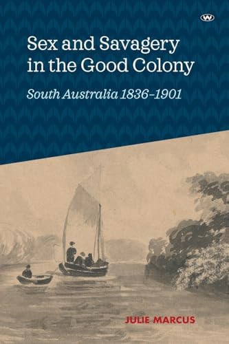 Sex and Savagery in the Good Colony South Australia 1836-1901