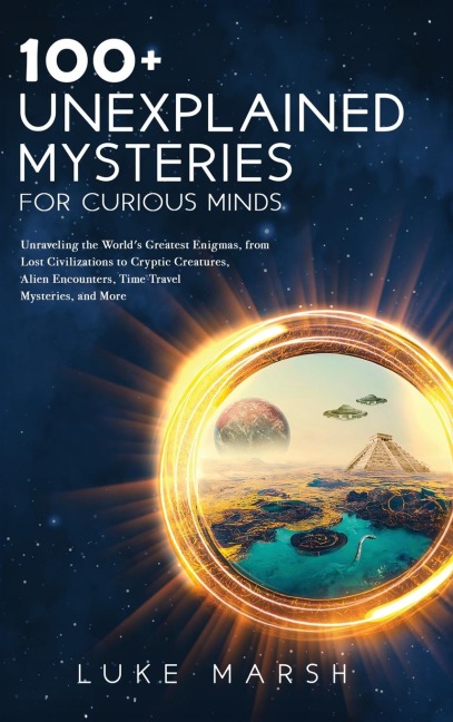 100+ Unexplained Mysteries for Curious Minds: Unraveling the World's Greatest Enigmas, from Lost Civilizations to Cryptic Creatures, Alien Encounters, Time Travel Mysteries, and More