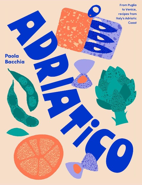 Adriatico: From Puglia to Venice and Trieste, recipes from Italys Adriatic coast