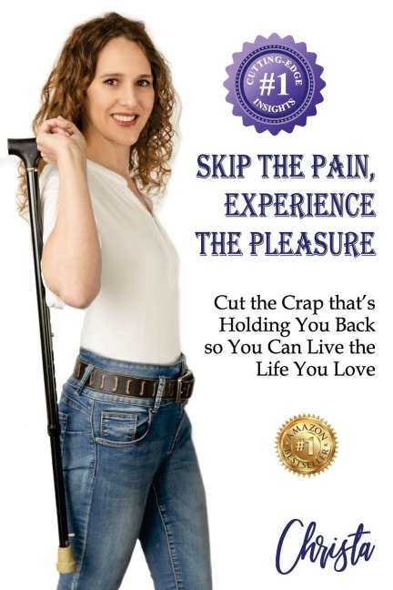 SKIP THE PAIN, EXPERIENCE THE PLEASURE: Cut the Crap thats Holding You Back so You Can Live the Life You Love
