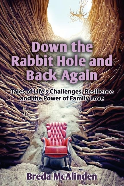 Down the Rabbit Hole and Back Again: Tales of Lifes Challenges, Resilience and the Power of Family Love