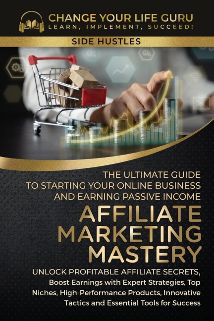 Affiliate Marketing Mastery: The Ultimate Guide to Starting Your Affiliate Marketing Online Business and Earning Passive Income