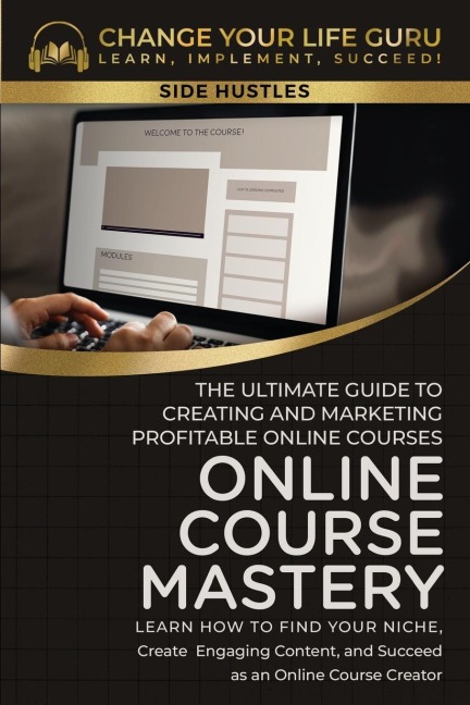 Online Course Mastery: The Ultimate Guide to Creating and Marketing Profitable Online Courses: The Ultimate Guide to Creating and Marketing Profitable Online Courses:  The Ultimate Guide to Creating and Marketing Profitable Online Courses