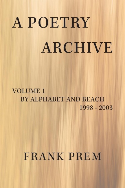 A Poetry Archive Volume 1: By Alphabet and Beach - 1998 - 2003