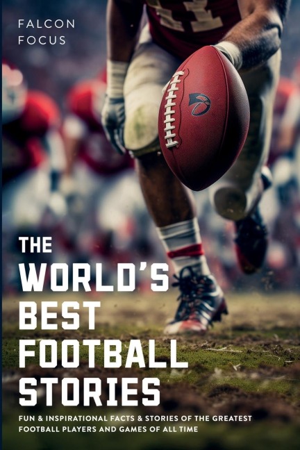 The Worlds Best Football Stories - Fun & Inspirational Facts & Stories of the Greatest Football Players and Games of All Time