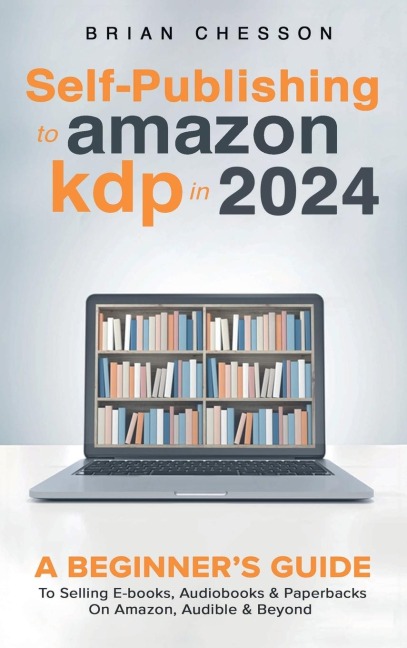 Self-Publishing to Amazon KDP in 2024 - A Beginners Guide to Selling E-Books, Audiobooks & Paperbacks on Amazon, Audible & Beyond