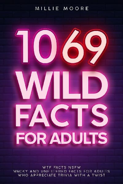 1069 Wild Facts for Adults - WTF Facts NSFW - Wacky and Unfiltered Facts for Adults Who Appreciate Trivia with a Twist
