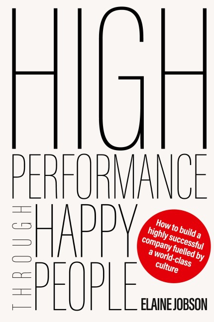 High Performance Through Happy People: How to build a highly successful company fuelled by a world-class culture