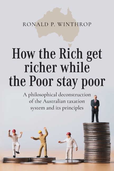 How the Rich get richer while the Poor stay poor: A philosophical deconstruction of the Australian taxation system and its principles