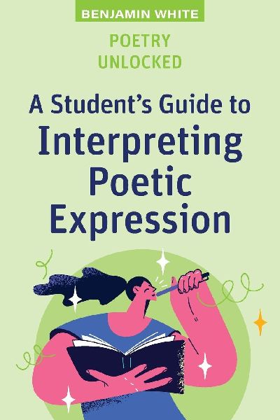 Poetry Unlocked: A Students Guide to Interpreting Poetic Expression