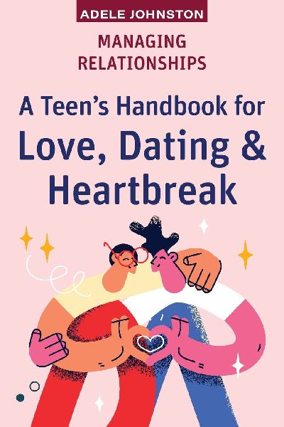 Managing Relationships: A Teens Handbook for Love, Dating & Heartbreak
