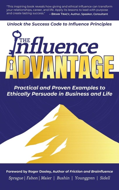 The Influence Advantage: Unlock the Success Code to Influence Principles - Practical and Proven Examples to Ethically Persuade in Business and Life