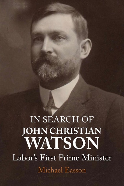 IN SEARCH OF JOHN CHRISTIAN WATSON: Labors First Prime Minister