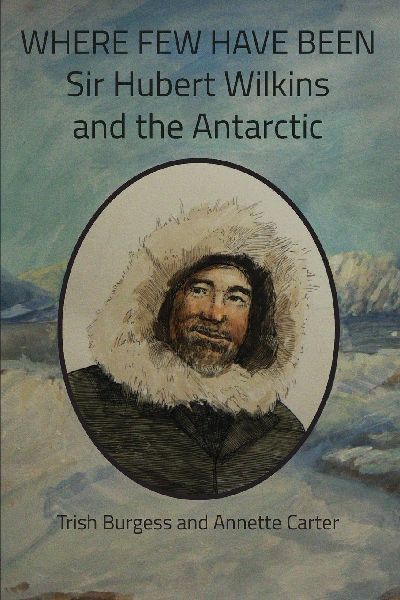 WHERE FEW HAVE BEEN: Sir Hubert Wilkins and the Antarctic