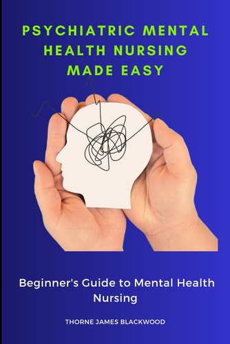 Psychiatric Mental Health Nursing Made Easy Beginner's Guide to Mental Health Nursing