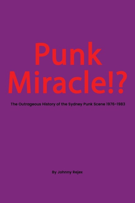 Punk Miracle: The outrageous history of the Sydney punk scene 1976 - 1983