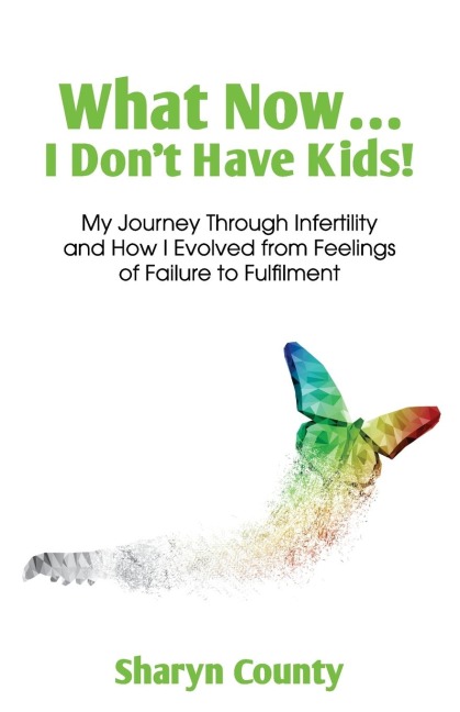 What Now... I Dont Have Kids!: My Journey Through Infertility and How I Evolved from Feelings of Failure to Fulfilment
