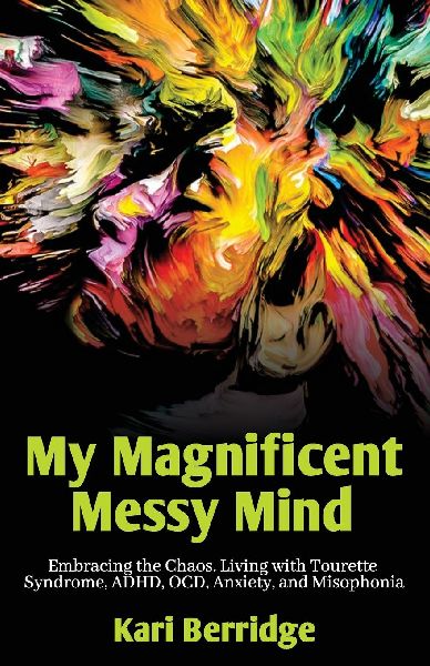 My Magnificent Messy Mind: Embracing the Chaos. Living with Tourette Syndrome, ADHD, OCD, Anxiety, and Misophonia