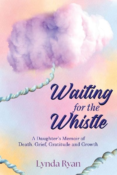 Waiting for the Whistle: A Daughters Memoir of Death, Grief, Gratitude and Growth