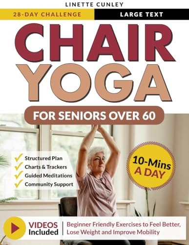 Chair Yoga for Seniors Over 60 Your 28 Day Plan with Easy To Follow, Beginner Friendly Exercises to Feel Better, Lose Weight and Improve Mobility In Just 10-Minutes a Day