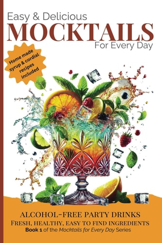 Easy & Delicious Mocktails for Every Day Alcohol-Free Party Drinks with Fresh, Healthy, Every Day Ingredients