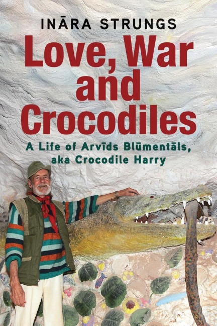 Love, War and Crocodiles: A Life of Arvids Blumentals, aka Crocodile Harry