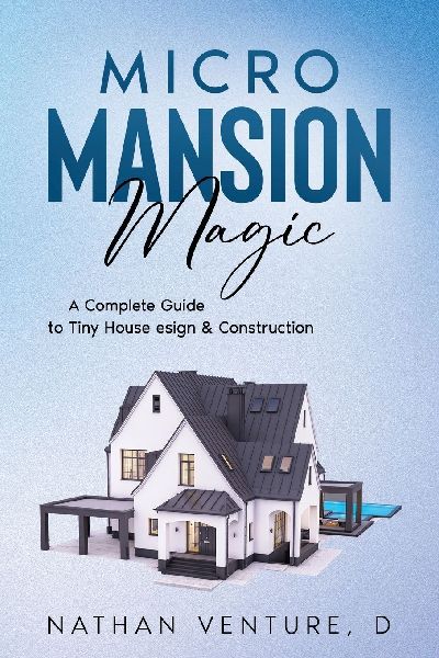 Micro Mansion Magic: A Complete Guide to Tiny House Design & Construction