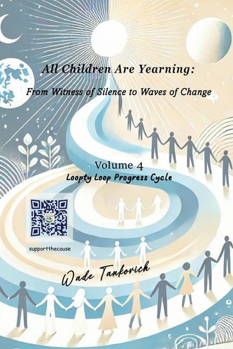 All Children Are Yearning: from Witness of Silence to Waves of Change Volume 4: Loopty Loop Progress Cycle
