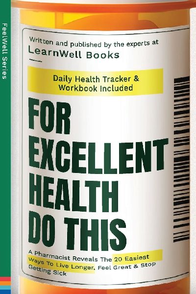 For Excellent Health, Do This: A Pharmacist Reveals The 20 Easiest Ways To Live Longer. Feel Great & Stop Getting Sick