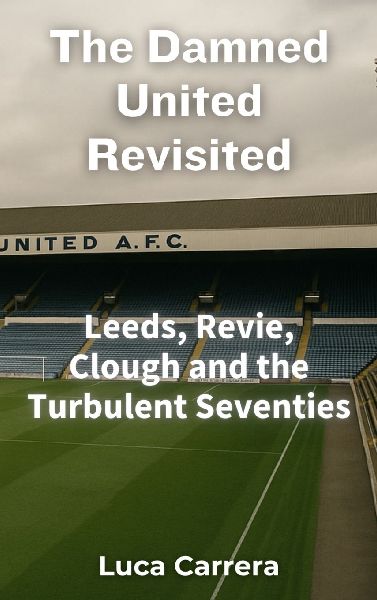 The Damned United Revisited: Leeds, Revie, Clough and the Turbulent Seventies