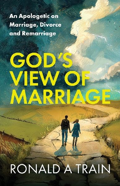 Gods View of Marriage: An Apologetic on Marriage, Divorce and Remarriage