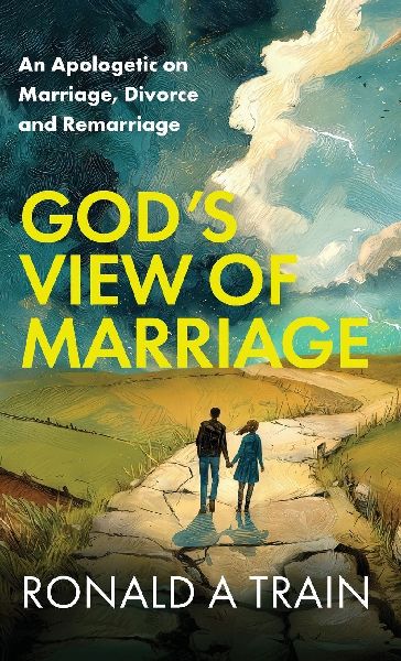Gods View of Marriage: An Apologetic on Marriage, Divorce and Remarriage