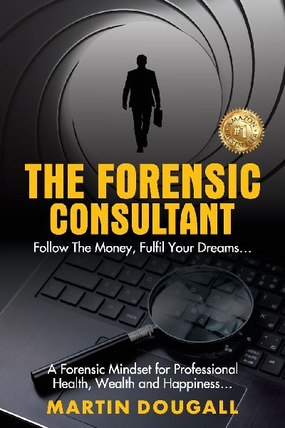 THE FORENSIC CONSULTANT: A Forensic Mindset for Professional Health, Wealth and Happiness...