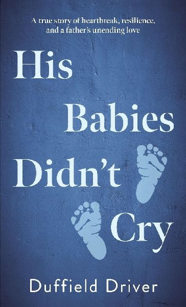 His Babies Didnt Cry: A true story of heartbreak, resiilience, and a fathers unending love.