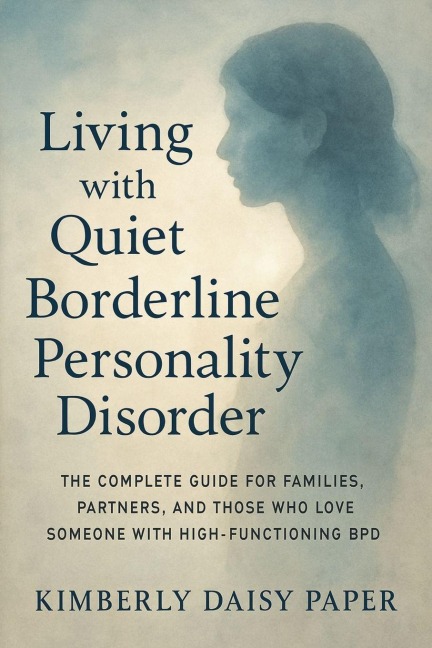 Living with Quiet Borderline Personality Disorder: The Complete Guide for Families, Partners, and Those Who Love Someone with High-Functioning BPD