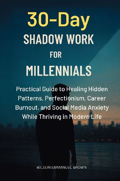 30-Day Shadow Work for Millennials: Practical Guide to Healing Hidden Patterns, Perfectionism, Career Burnout, and Social Media Anxiety While Thriving in Modern Life