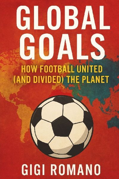 Global Goals: How Football United (and Divided) the Planet