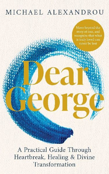 Dear George: A Practical Guide Through Heartbreak, Healing & Divine Transformation