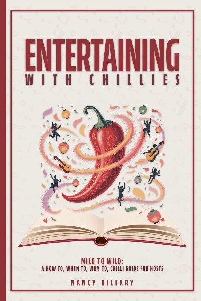 ENTERTAINING WITH CHILLIES: Mild to Wild: A How To, When To, Why to Chilli Guide for Hosts